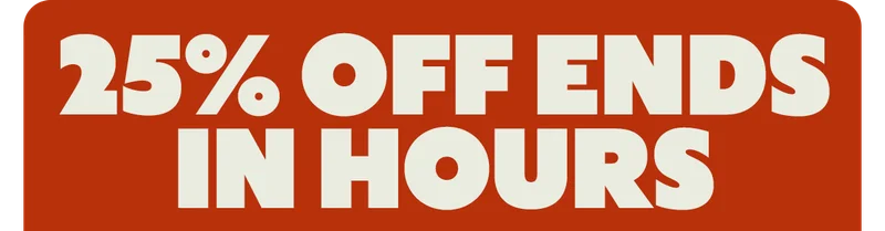 25% OFF ENDS IN HOURS