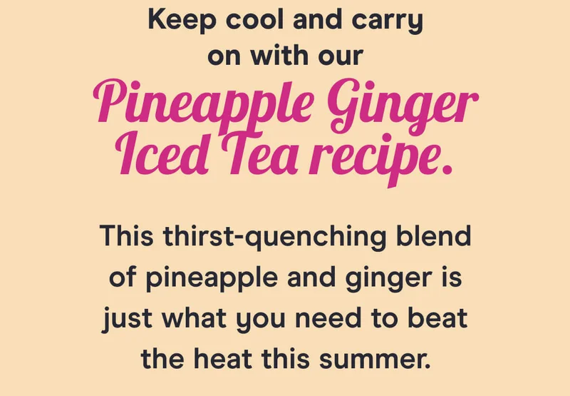 Keep cool and carry on with our Pineapple Ginger Iced Tea recipe. This thirst-quenching blend of pineapple and ginger is just what you need to beat the heat this summer.