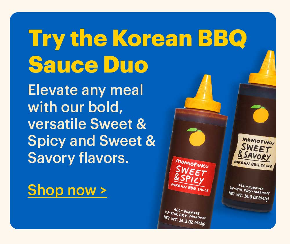 Try the Korean BBQ Sauce Duo. Elevate any meal with our bold, versatile Sweet & Spicy and Sweet & Savory flavors. Shop now >