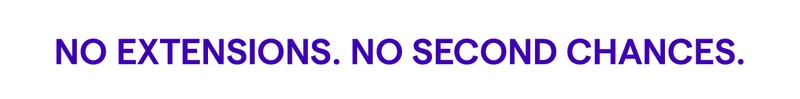 NO EXTENSIONS. NO SECOND CHANCES.