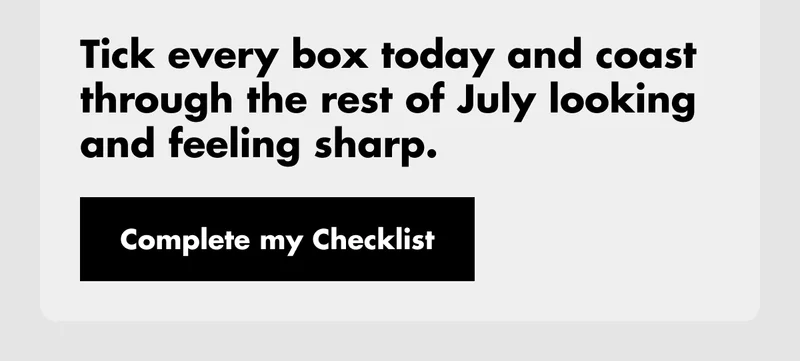 Tick every box today and coast through the rest of July looking and feeling sharp. Complete my Checklist