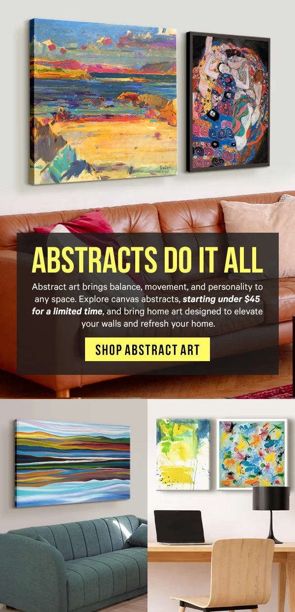 Abstracts Do It All: Abstract art brings balance, movement, and personality to any space. Explore canvas abstracts, starting under $45 for a limited time, and bring home art designed to elevate your walls and refresh your home.