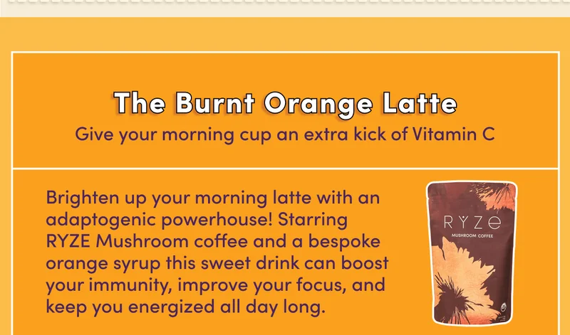 The Burnt Orange Latte | Give your morning cup an extra kick of Vitamin C | Brighten up your morning latte with an adaptogenic powerhouse! Starring RYZE Mushroom coffee and a bespoke orange syrup, this sweet drink can boost your immunity, improve your focus, and keep you energized all day long.
