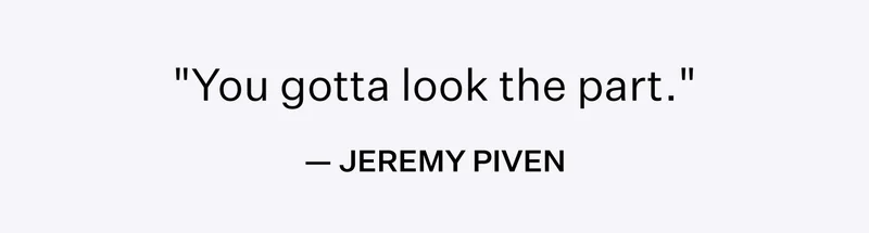"You gotta look the part." - Jeremy Piven