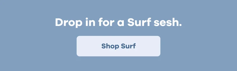 Drop in for a Surf sesh. | Shop Surf