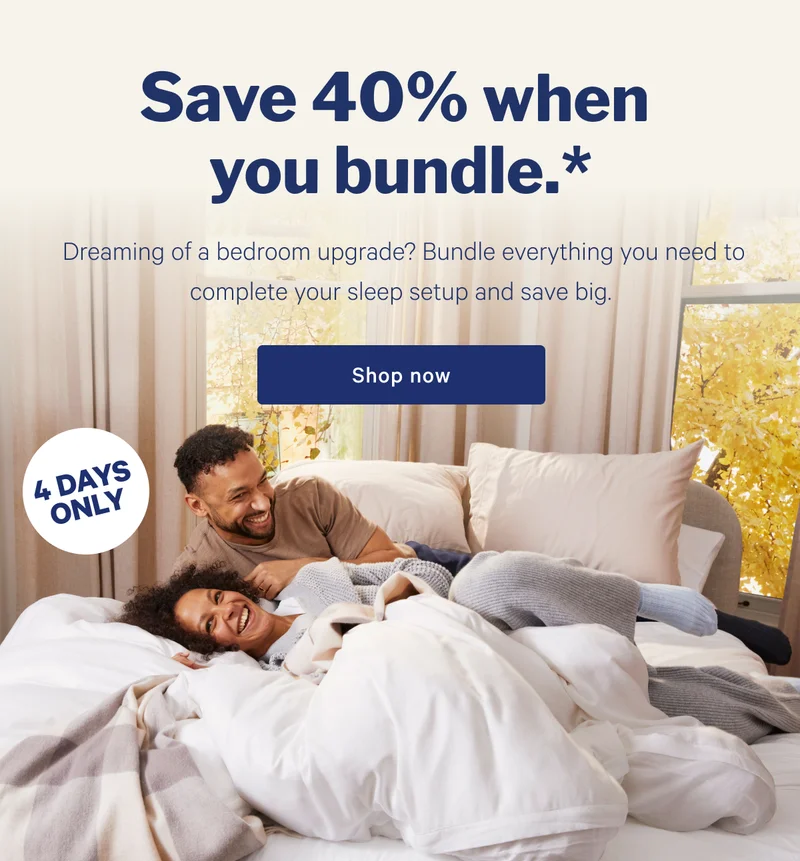 Save 40% off when you bundle. >>  Dreaming of a bedroom upgrade? Don’t wait until tomorrow, these mattress and sleep bundle savings end tonight! >> Shop now >>