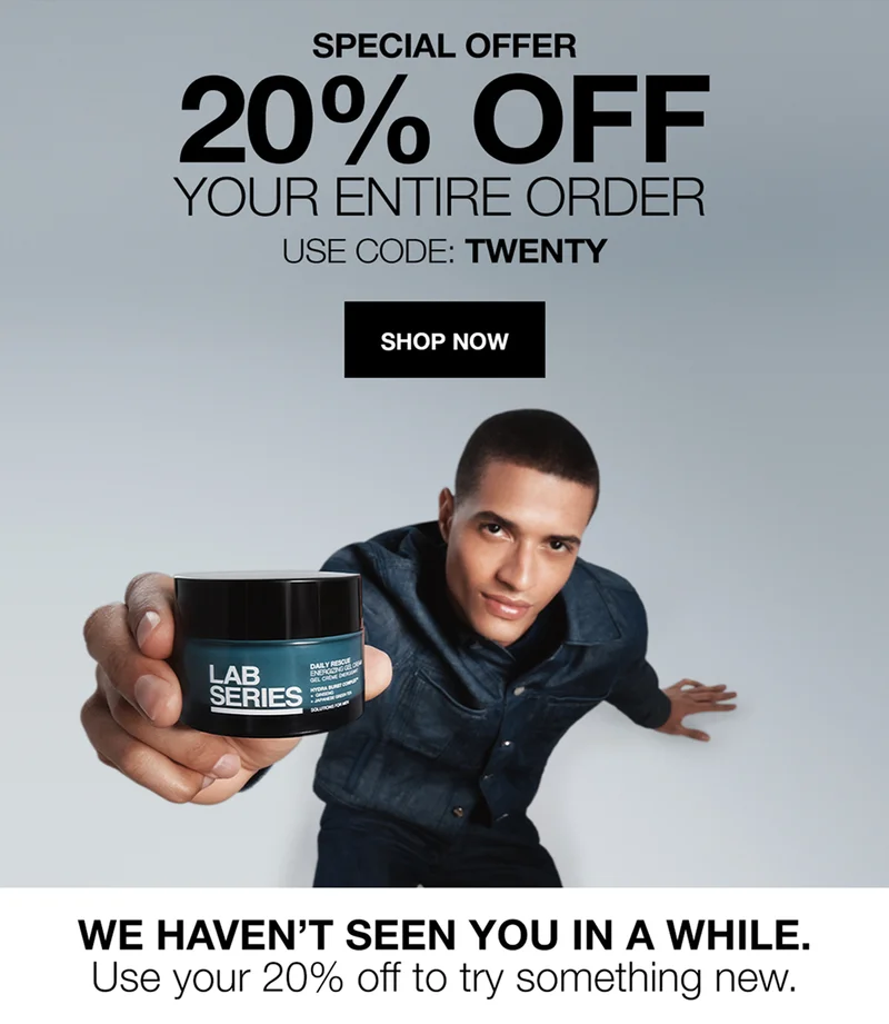 SPECIAL OFFER | 20% OFF YOUR ENTIRE ORDER | USE CODE: discount code | SHOP NOW | WE HAVEN'T SEEN YOU IN A WHILE | Use your 20% off to try something new