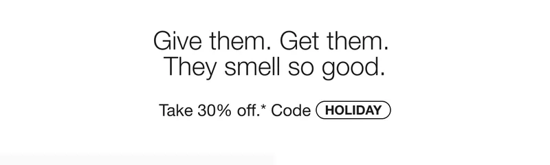 Give them. Get them. They smell so good. Take 30% off.* Code discount code