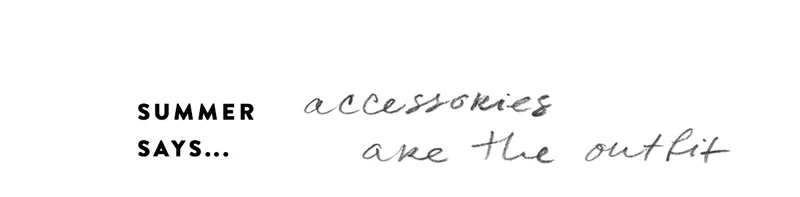 summer says accessories are the outfit