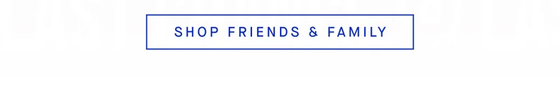 SHOP FRIENDS & FAMILY