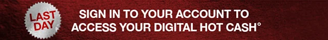 Last Day! Sign In To Your Account To Access Your Digital Hot Cash