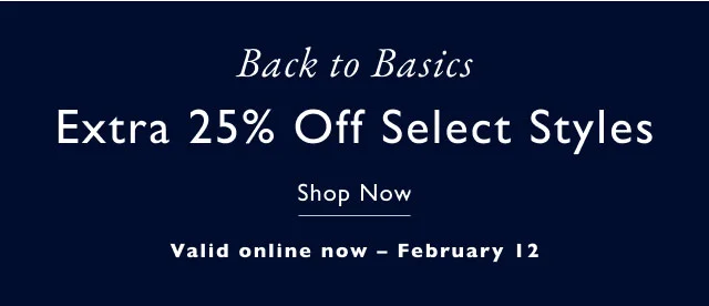 Back to basics Extra 25% off select styles Shop now Valid online now - February 12