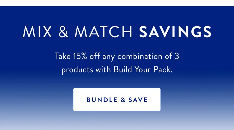 Mix & Match Savings | Take 15% off any combination of 3 products with Build Your Pack. | BUNDLE & SAVE