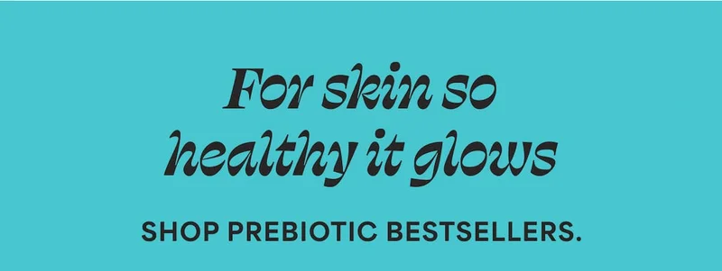 For skin so healthy it glows Shop prebiotic bestsellers.