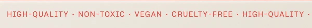 high-quality • non-toxic • vegan • cruelty-free