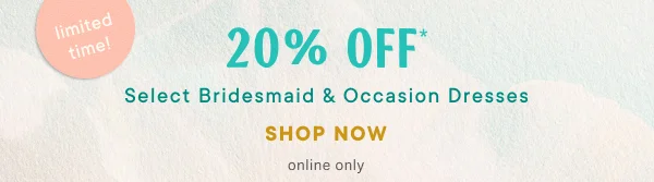 limited time! 20% off select bridesmaid and occasion dresses, shop now, online only