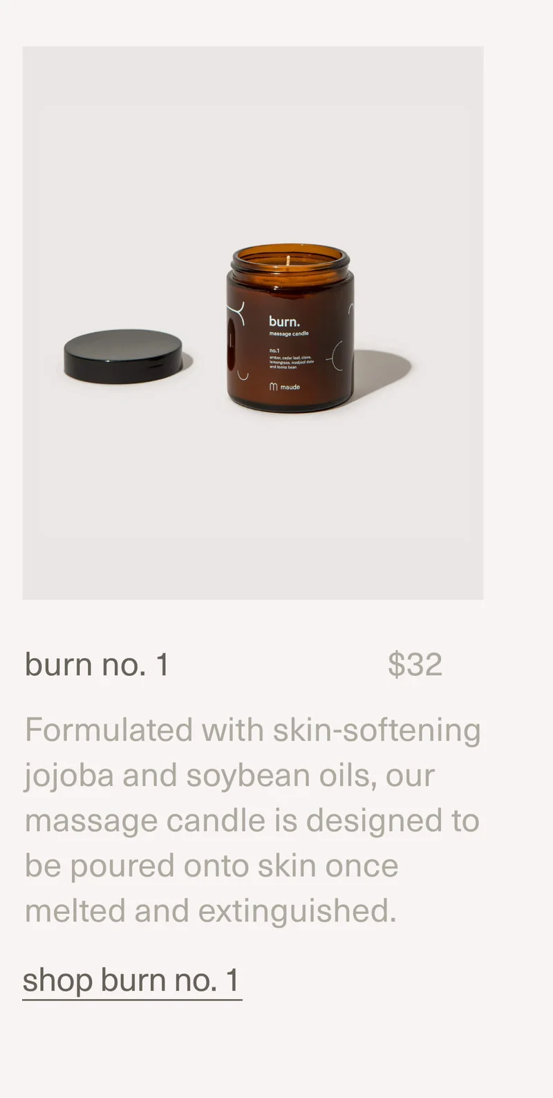 burn no. 1 | $32 | Formulated with skin-softening jojoba and soybean oils, our massage candle is designed to be poured onto skin once melted and extinguished. | shop burn no. 1