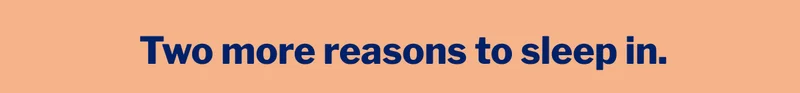 Extra reasons to sleep in. >>