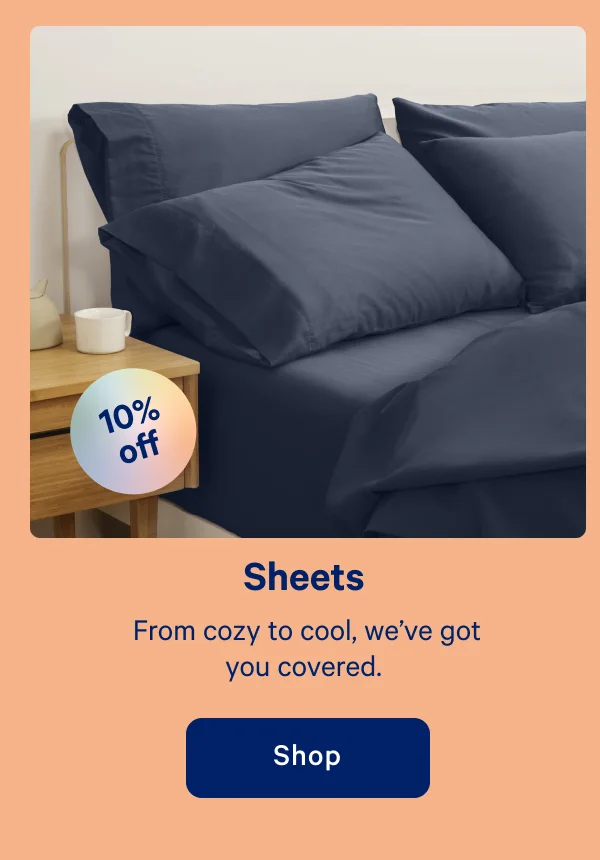 Sheets >> From cozy to cool, we've got you covered. >> Shop >>