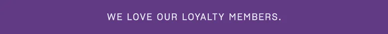 WE LOVE OUR LOYALTY MEMBERS