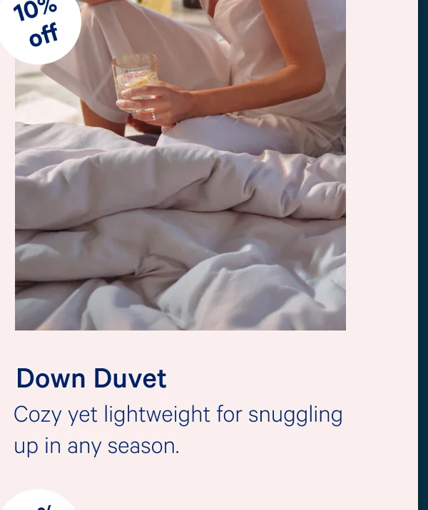 Down Duvet >> Cozy yet lightweight for snuggling up in any season. >>