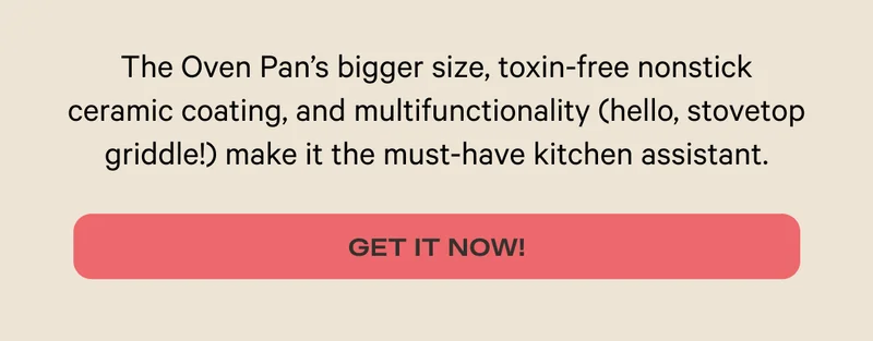 The Oven Pan's bigger size, toxin-free nonstick ceramic coating, and multifunctionality (hello, stovetop griddle!) make it the must-have kitchen assistant. - Get It Now