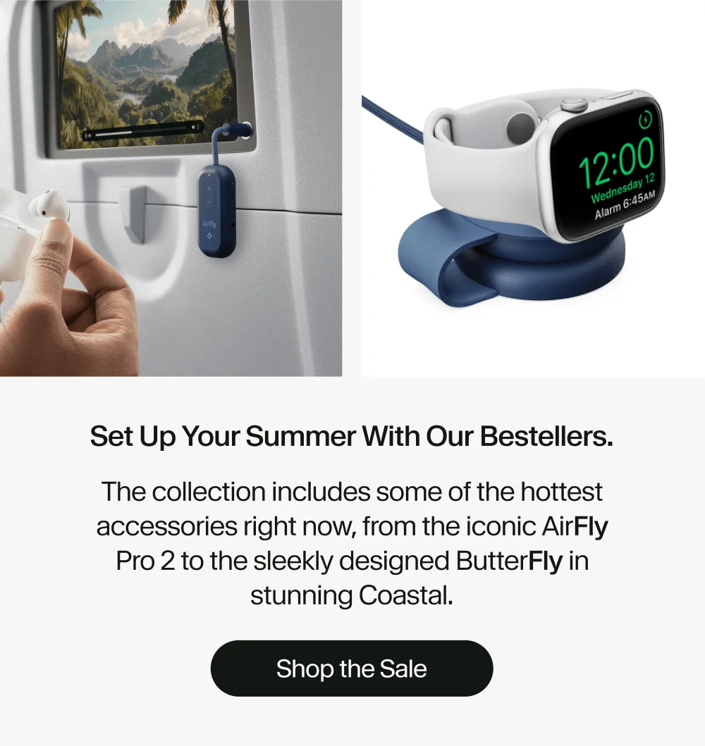Set up your summer with our bestellers. The collection includes some of the hottest accessories right now, from the iconic AirFly Pro 2 to the sleekly designed ButterFly in stunning Coastal. Shop the Sale
