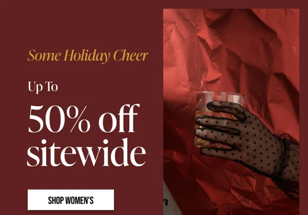Some Holiday Cheer Up to 50% off Sitewide Shop Women's