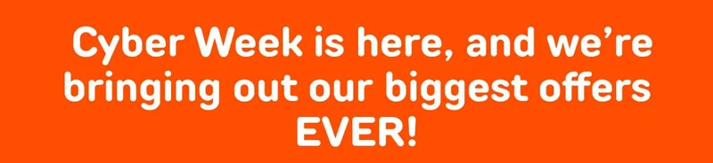 Cyber Week is here, and we’re bringing out our biggest offers EVER!