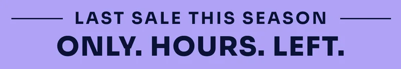 LAST SALE THIS SEASON ONLY. HOURS. LEFT.