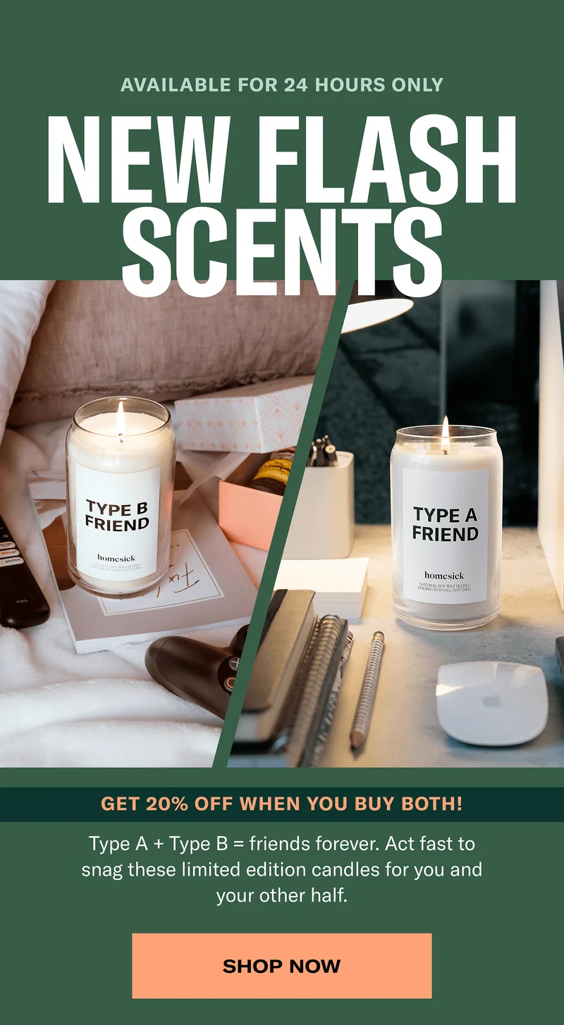 Available for 24 hours only | New flash scents | Get 2-% off when you buy both! | Type + Type B = friends forever. Act fast to snag these limited edition candles for you and your other half. | Shop now