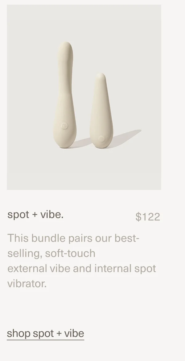 spot + vibe. | $122 | This bundle pairs our best-selling, soft-touch external&nbsp;vibe&nbsp;and&nbsp;internal&nbsp;spot&nbsp;vibrator. | shop spot + vibe