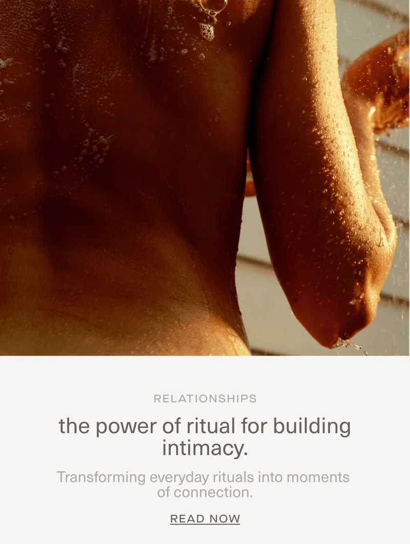 RELATIONSHIPS | the power of ritual for building intimacy. | Transforming everyday rituals into moments of connection. | Read Now