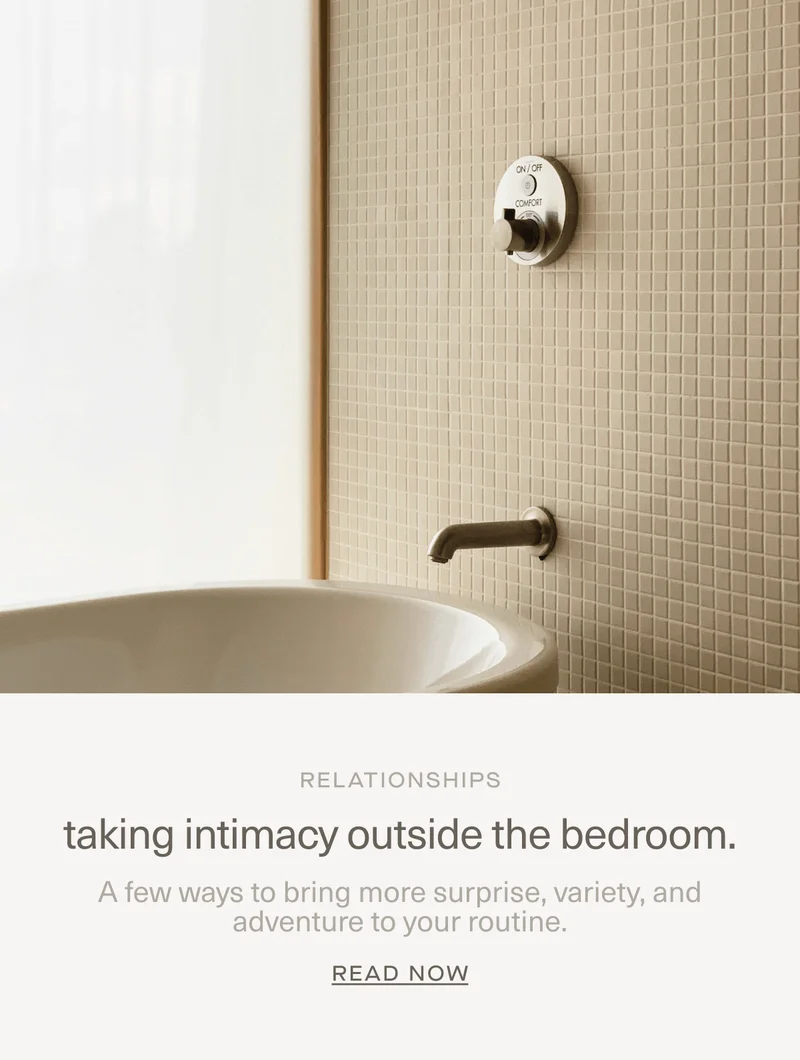 RELATIONSHIPS | taking intimacy outside the bedroom. | A few ways to bring more surprise, variety, and adventure to your routine. | Read Now