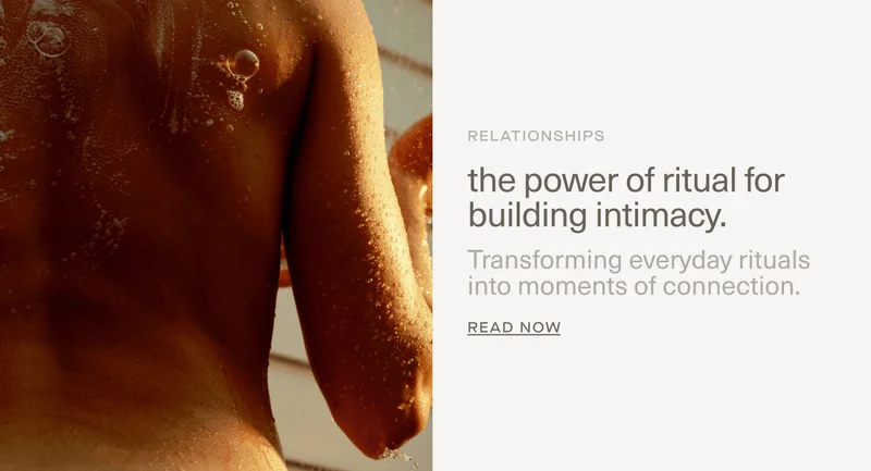 RELATIONSHIPS | the power of ritual for building intimacy. | Transforming everyday rituals into moments of connection. | Read Now