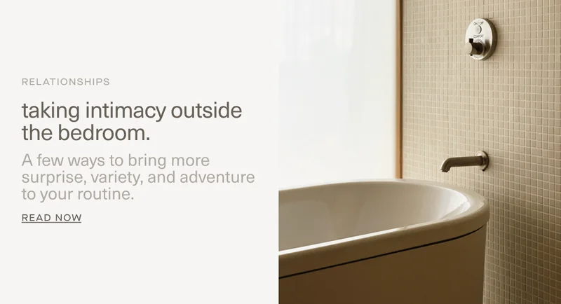 RELATIONSHIPS | taking intimacy outside the bedroom. | A few ways to bring more surprise, variety, and adventure to your routine. | Read Now