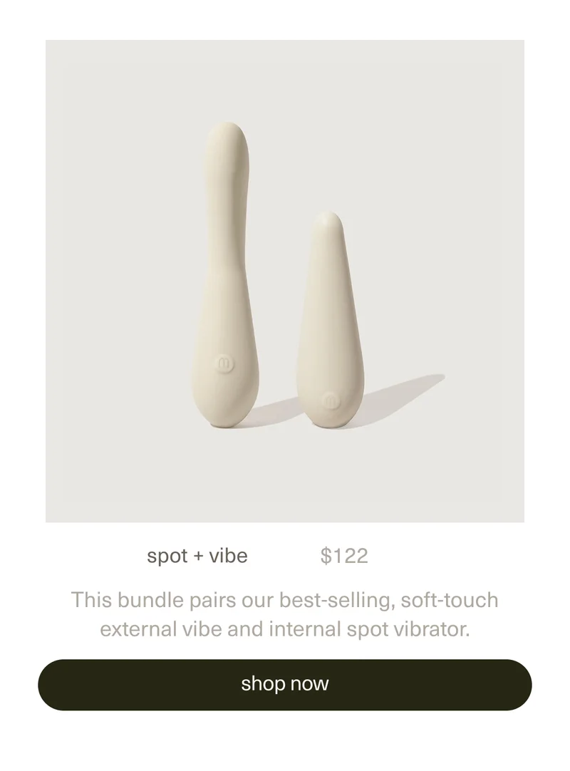spot + vibe. | $122 | This bundle pairs our best-selling, soft-touch external&nbsp;vibe&nbsp;and&nbsp;internal&nbsp;spot&nbsp;vibrator. | [ shop now ]