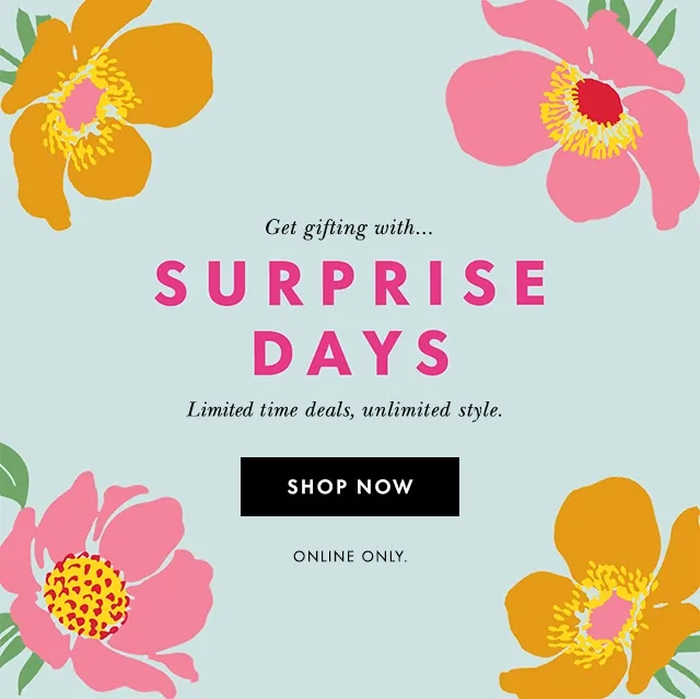 Get gifting with... Surprise Days. Limited time deal, unlimited style. Online Only.