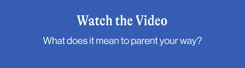 Watch the Video. What does it mean to parent your way?