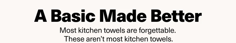 A Basic Made Better - Most kitchen towels are forgettable. These aren't most kitchen towels.