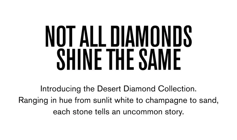 NOT ALL DIAMONDS SHINE THE SAME | Introducing the Desert Diamond Collection. Ranging in hue from sunlit white to champagne to sand, each stone tells an uncommon story.