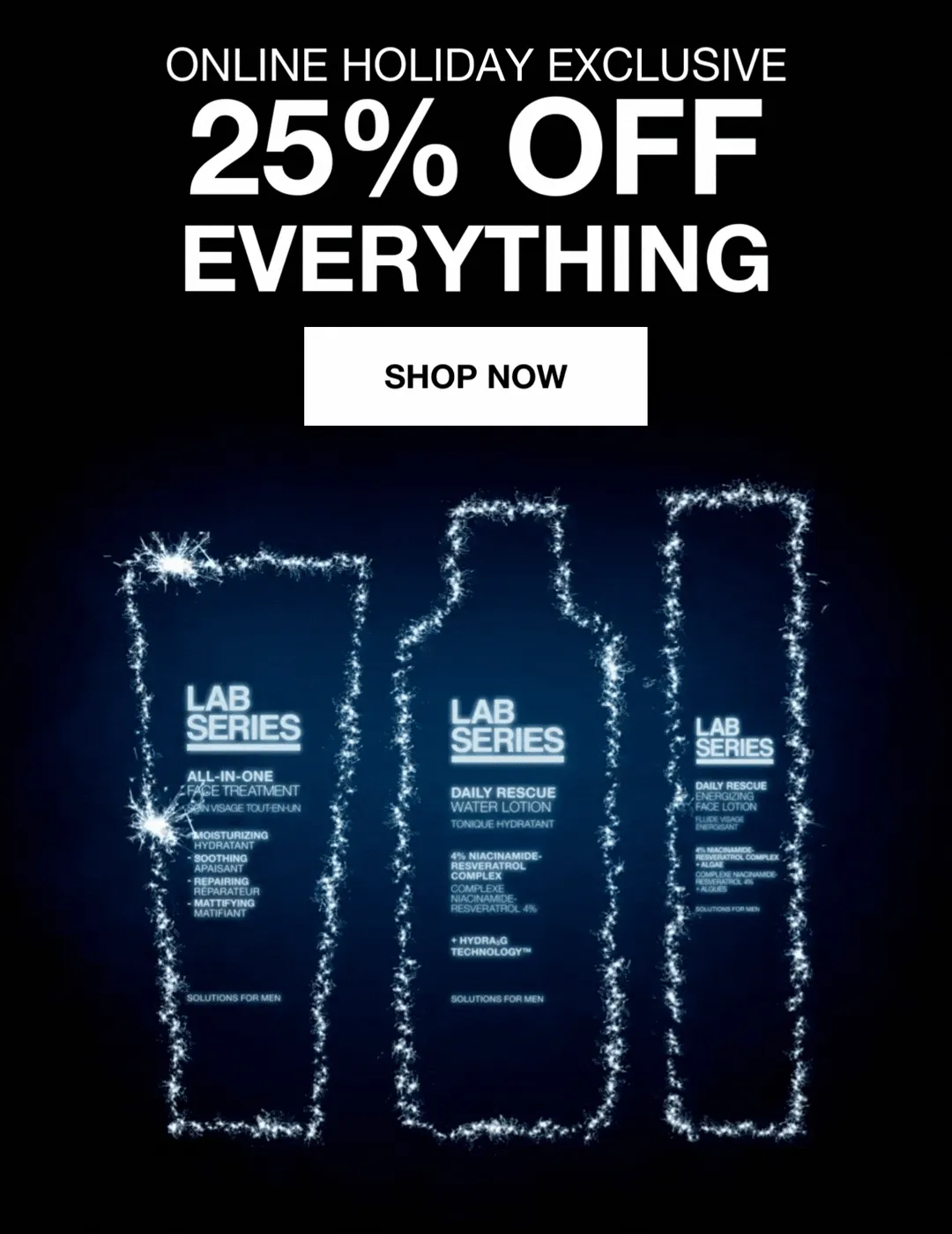 ONLINE HOLIDAY EXCLUSIVE. 25% OFF SITEWIDE*. SHOP NOW.