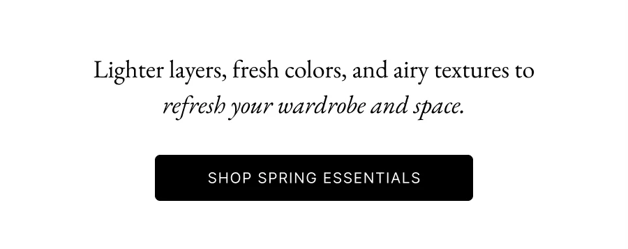 Lighter layers, fresh colors, and airy textures to refresh your wardrobe and space.