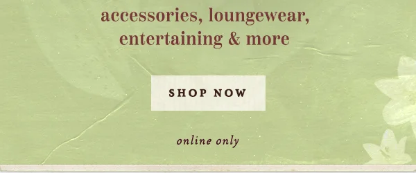 accessories, loungewear, entertaining and more, shop now, online only
