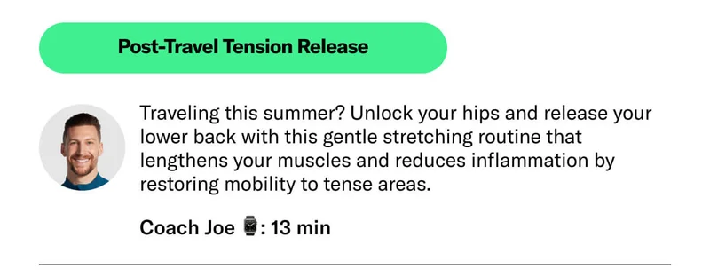Post-Travel Tension Release. Traveling this summer? Unlock your hips and release your lower back with this gentle stretching routine that lengthens your muscles and reduces inflammation by restoring mobility to tense areas. Coach Joe ⌚: 13 min