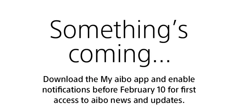 Something's coming... Download the My aibo app and enable notifications before February 10 for first access to aibo news and updates.