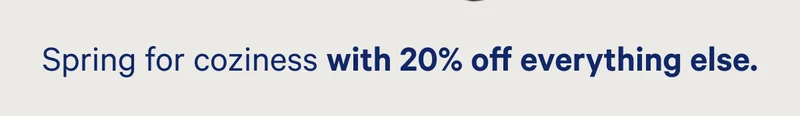 Spring for coziness with 20% off everything else. >>