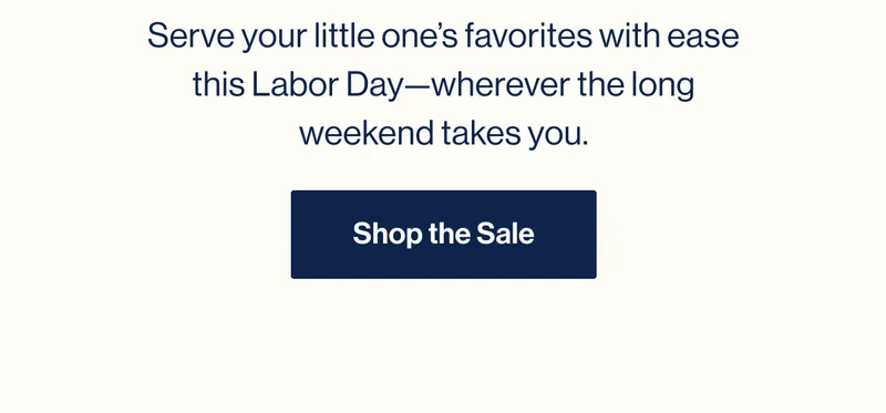 Serve your little one’s favorites with ease this Labor Day—wherever the long weekend takes you. Shop The Sale