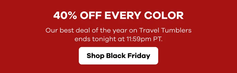 40% off every color.  Our best deal for the gift on Travel Tumblers ends tonight at 11:59 pm PT. | Shop Black Friday