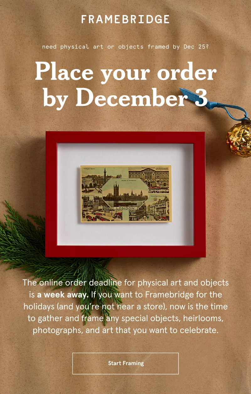 The online order deadline for physical art and objects is a week away. If you want to Framebridge for the holidays (and you’re not near a store), now is the time to gather and frame any special objects, heirlooms, photographs, and art that you want to celebrate. Start Framing